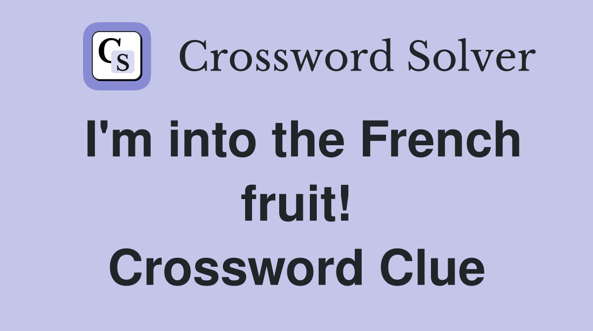 I'm into the French fruit! Crossword Clue Answers Crossword Solver